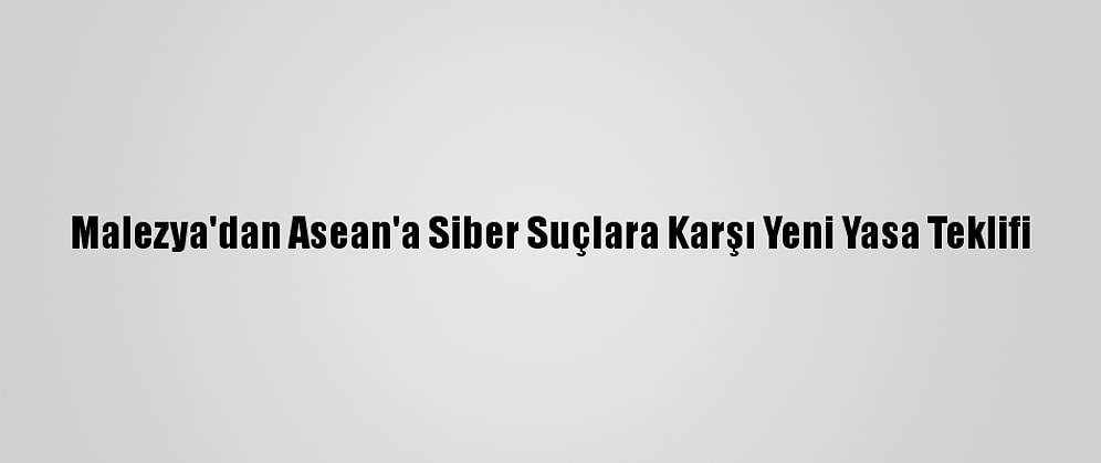 Malezya'dan Asean'a Siber Suçlara Karşı Yeni Yasa Teklifi