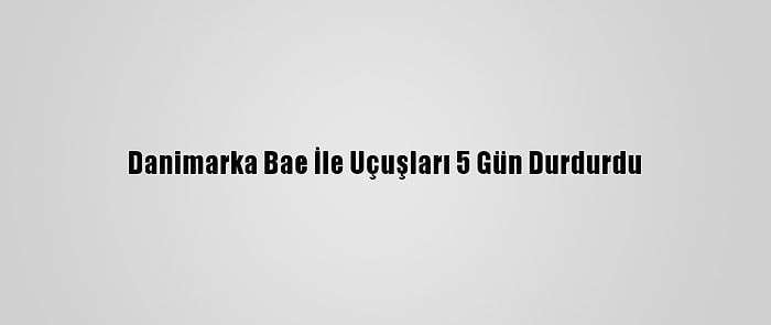 Danimarka Bae İle Uçuşları 5 Gün Durdurdu