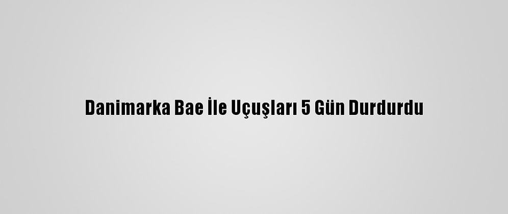 Danimarka Bae İle Uçuşları 5 Gün Durdurdu