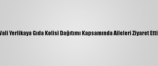 Vali Yerlikaya Gıda Kolisi Dağıtımı Kapsamında Aileleri Ziyaret Etti: