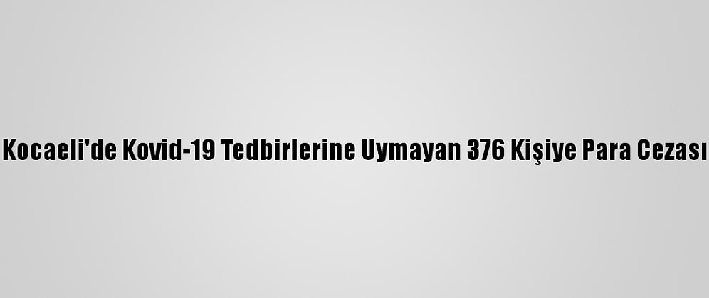 Kocaeli'de Kovid-19 Tedbirlerine Uymayan 376 Kişiye Para Cezası