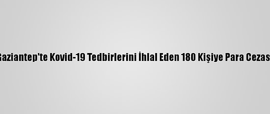 Gaziantep'te Kovid-19 Tedbirlerini İhlal Eden 180 Kişiye Para Cezası