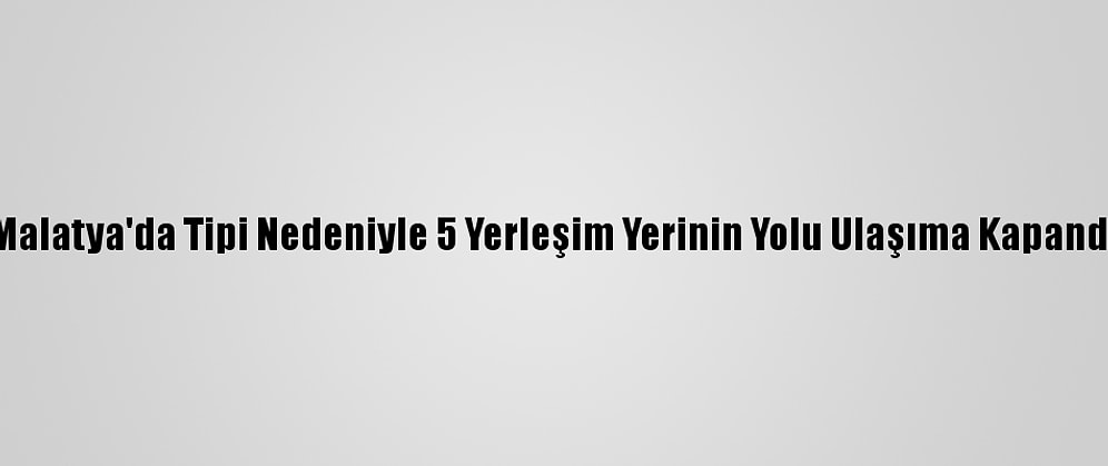 Malatya'da Tipi Nedeniyle 5 Yerleşim Yerinin Yolu Ulaşıma Kapandı