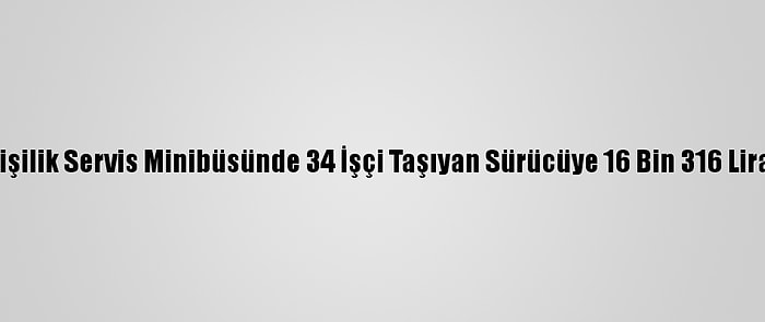 Adana'da 17 Kişilik Servis Minibüsünde 34 İşçi Taşıyan Sürücüye 16 Bin 316 Lira Ceza Kesildi