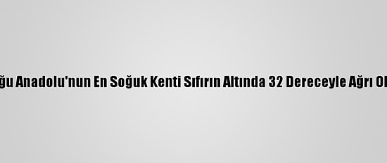 Doğu Anadolu'nun En Soğuk Kenti Sıfırın Altında 32 Dereceyle Ağrı Oldu