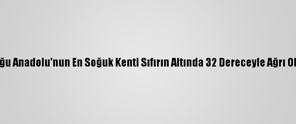Doğu Anadolu'nun En Soğuk Kenti Sıfırın Altında 32 Dereceyle Ağrı Oldu