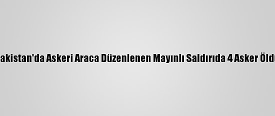 Pakistan'da Askeri Araca Düzenlenen Mayınlı Saldırıda 4 Asker Öldü