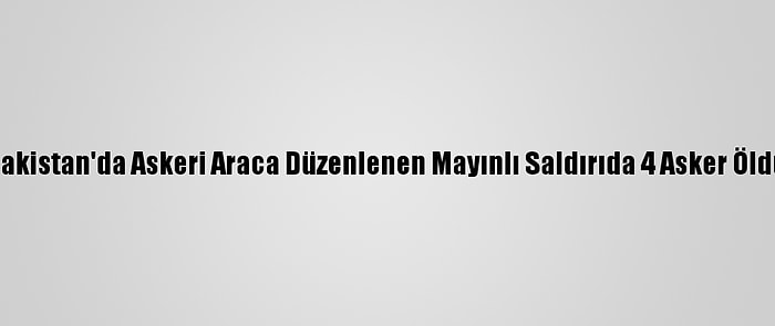 Pakistan'da Askeri Araca Düzenlenen Mayınlı Saldırıda 4 Asker Öldü