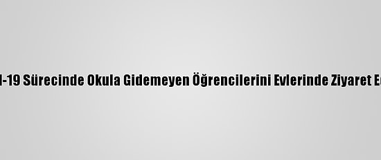 Kovid-19 Sürecinde Okula Gidemeyen Öğrencilerini Evlerinde Ziyaret Ediyor