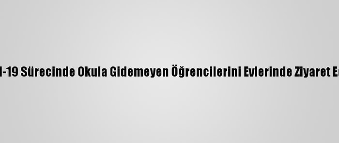 Kovid-19 Sürecinde Okula Gidemeyen Öğrencilerini Evlerinde Ziyaret Ediyor