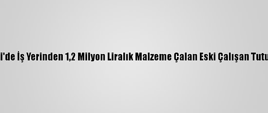 Kocaeli'de İş Yerinden 1,2 Milyon Liralık Malzeme Çalan Eski Çalışan Tutuklandı