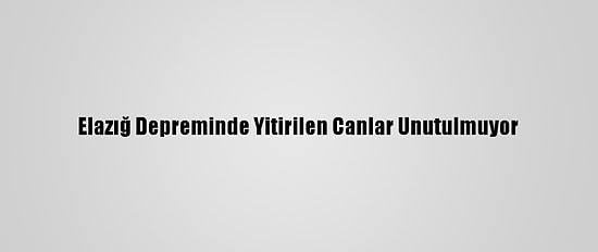 Elazığ Depreminde Yitirilen Canlar Unutulmuyor