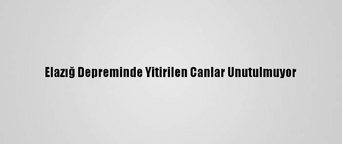 Elazığ Depreminde Yitirilen Canlar Unutulmuyor