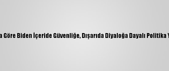 Uzmanlara Göre Biden İçeride Güvenliğe, Dışarıda Diyaloğa Dayalı Politika Yürütecek