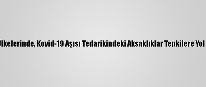 AB Ülkelerinde, Kovid-19 Aşısı Tedarikindeki Aksaklıklar Tepkilere Yol Açtı