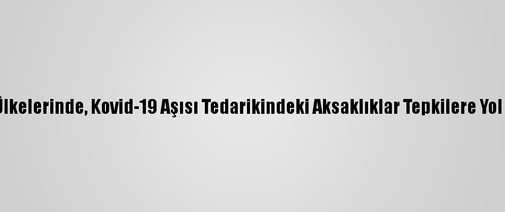 AB Ülkelerinde, Kovid-19 Aşısı Tedarikindeki Aksaklıklar Tepkilere Yol Açtı
