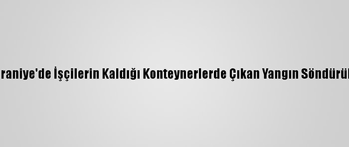 Ümraniye'de İşçilerin Kaldığı Konteynerlerde Çıkan Yangın Söndürüldü