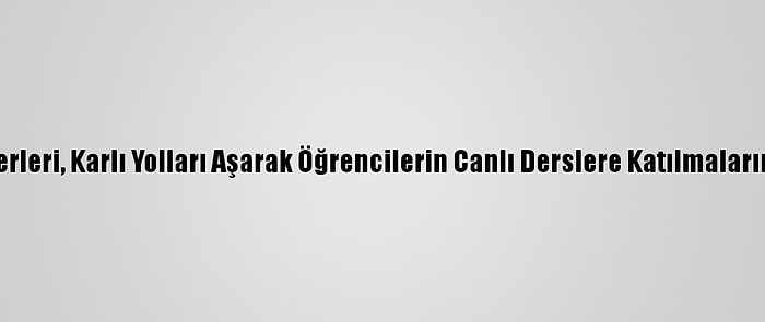 Eğitim Neferleri, Karlı Yolları Aşarak Öğrencilerin Canlı Derslere Katılmalarını Sağlıyor