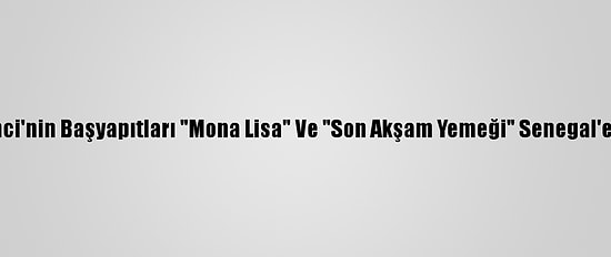 Da Vinci'nin Başyapıtları "Mona Lisa" Ve "Son Akşam Yemeği" Senegal'e Geldi