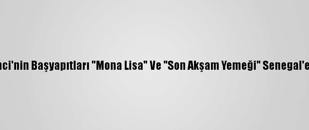Da Vinci'nin Başyapıtları "Mona Lisa" Ve "Son Akşam Yemeği" Senegal'e Geldi