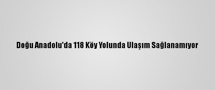 Doğu Anadolu'da 118 Köy Yolunda Ulaşım Sağlanamıyor