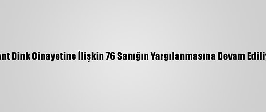 Hrant Dink Cinayetine İlişkin 76 Sanığın Yargılanmasına Devam Ediliyor