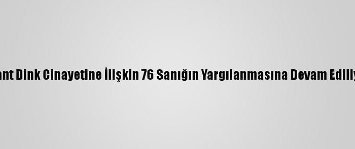 Hrant Dink Cinayetine İlişkin 76 Sanığın Yargılanmasına Devam Ediliyor