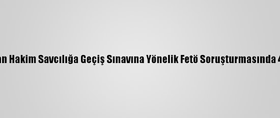 Güncelleme - Avukatlıktan Hakim Savcılığa Geçiş Sınavına Yönelik Fetö Soruşturmasında 44 Kişi İçin Gözaltı Kararı