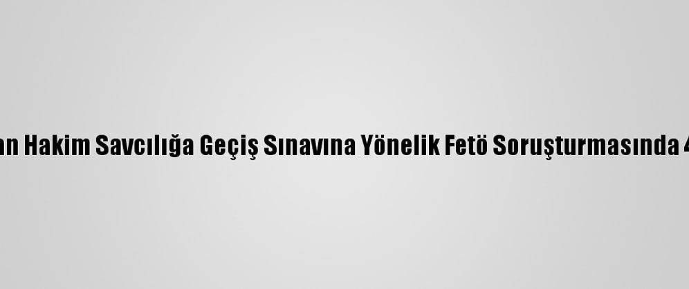 Güncelleme - Avukatlıktan Hakim Savcılığa Geçiş Sınavına Yönelik Fetö Soruşturmasında 44 Kişi İçin Gözaltı Kararı