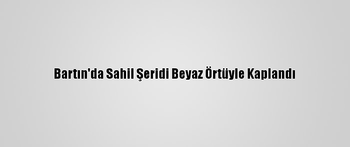 Bartın'da Sahil Şeridi Beyaz Örtüyle Kaplandı