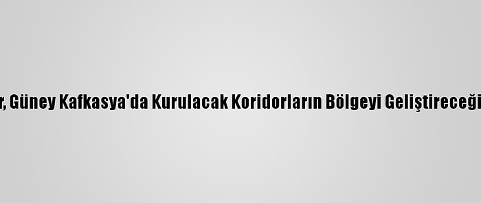 Rus Uzmanlar, Güney Kafkasya'da Kurulacak Koridorların Bölgeyi Geliştireceğinde Hemfikir