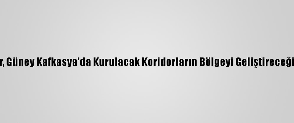 Rus Uzmanlar, Güney Kafkasya'da Kurulacak Koridorların Bölgeyi Geliştireceğinde Hemfikir