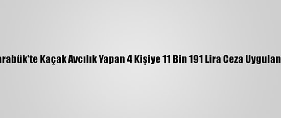 Karabük'te Kaçak Avcılık Yapan 4 Kişiye 11 Bin 191 Lira Ceza Uygulandı