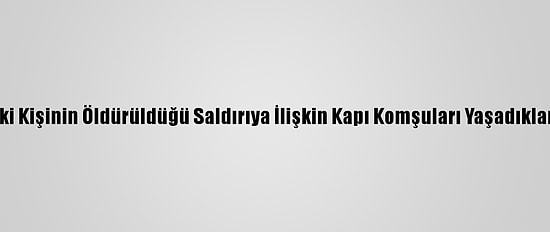 Konya'da İki Kişinin Öldürüldüğü Saldırıya İlişkin Kapı Komşuları Yaşadıklarını Anlattı