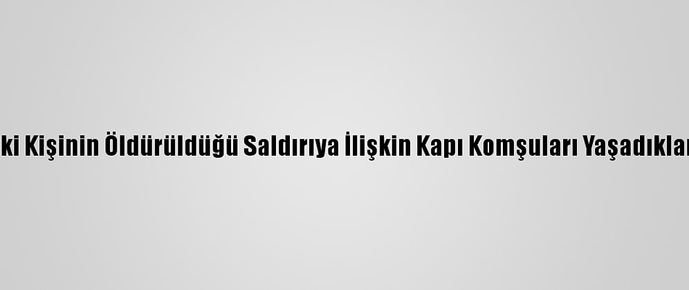 Konya'da İki Kişinin Öldürüldüğü Saldırıya İlişkin Kapı Komşuları Yaşadıklarını Anlattı
