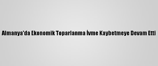 Almanya'da Ekonomik Toparlanma İvme Kaybetmeye Devam Etti