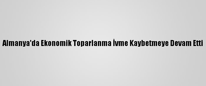 Almanya'da Ekonomik Toparlanma İvme Kaybetmeye Devam Etti