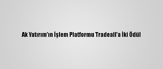 Ak Yatırım'ın İşlem Platformu Tradeall'a İki Ödül