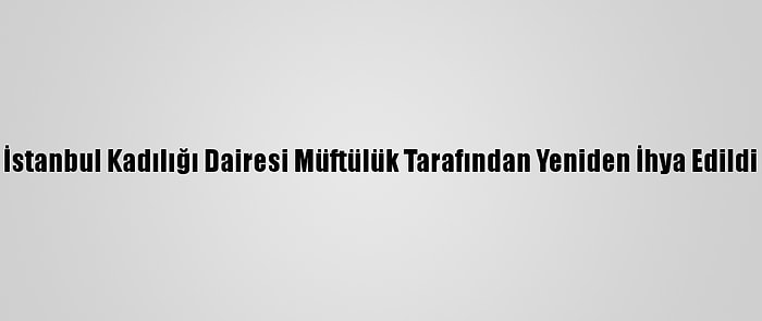 İstanbul Kadılığı Dairesi Müftülük Tarafından Yeniden İhya Edildi