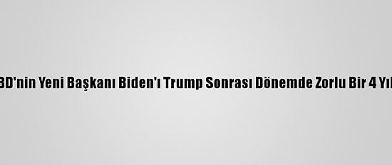Analiz - ABD'nin Yeni Başkanı Biden'ı Trump Sonrası Dönemde Zorlu Bir 4 Yıl Bekliyor