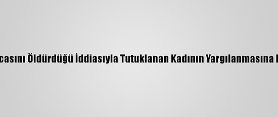 Adana'da Kocasını Öldürdüğü İddiasıyla Tutuklanan Kadının Yargılanmasına Devam Edildi