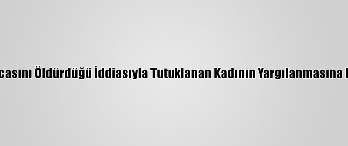 Adana'da Kocasını Öldürdüğü İddiasıyla Tutuklanan Kadının Yargılanmasına Devam Edildi