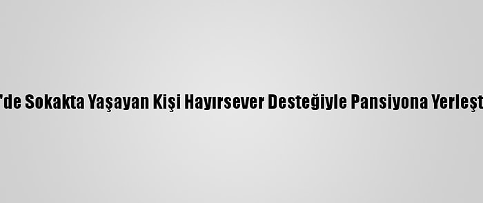 İzmir'de Sokakta Yaşayan Kişi Hayırsever Desteğiyle Pansiyona Yerleştirildi