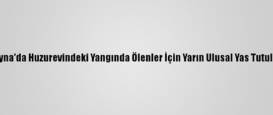 Ukrayna'da Huzurevindeki Yangında Ölenler İçin Yarın Ulusal Yas Tutulacak