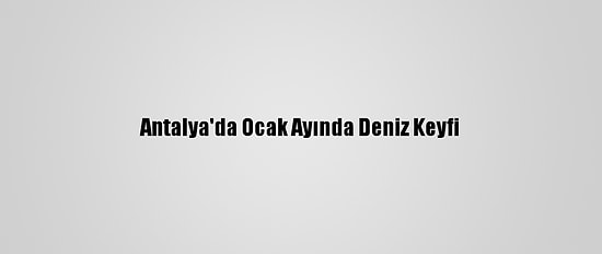 Antalya'da Ocak Ayında Deniz Keyfi
