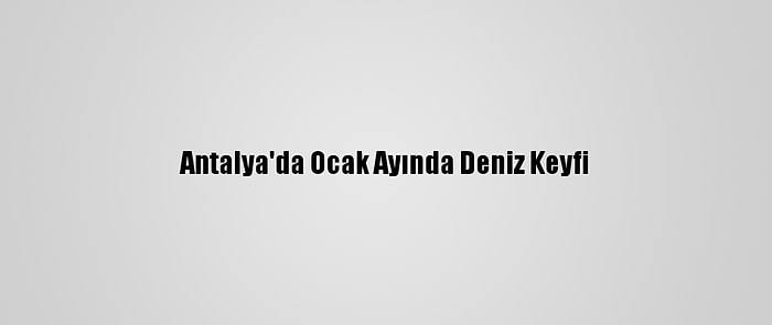 Antalya'da Ocak Ayında Deniz Keyfi