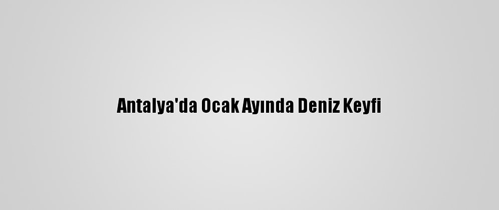 Antalya'da Ocak Ayında Deniz Keyfi