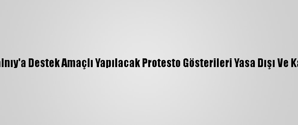 Kremlin: Navalnıy'a Destek Amaçlı Yapılacak Protesto Gösterileri Yasa Dışı Ve Kabul Edilemez