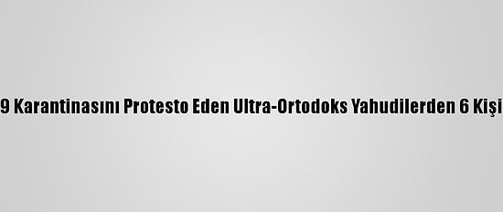 İsrail'de Kovid-19 Karantinasını Protesto Eden Ultra-Ortodoks Yahudilerden 6 Kişi Gözaltına Alındı