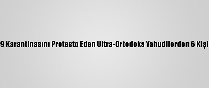 İsrail'de Kovid-19 Karantinasını Protesto Eden Ultra-Ortodoks Yahudilerden 6 Kişi Gözaltına Alındı